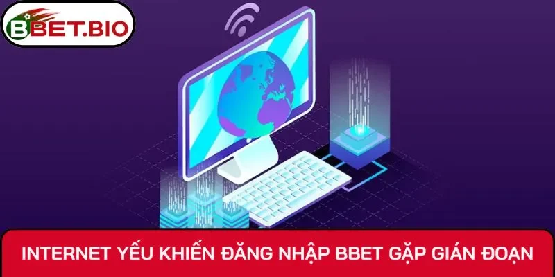 Internet yếu khiến đăng nhập BBet gặp gián đoạn
