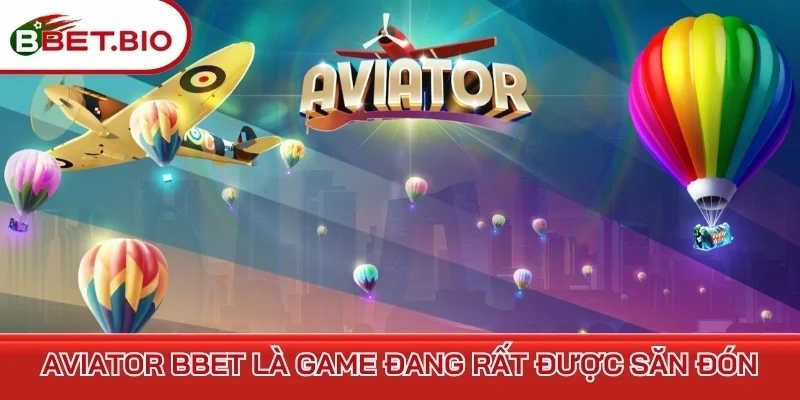 Aviator BBet là game đang rất được săn đón