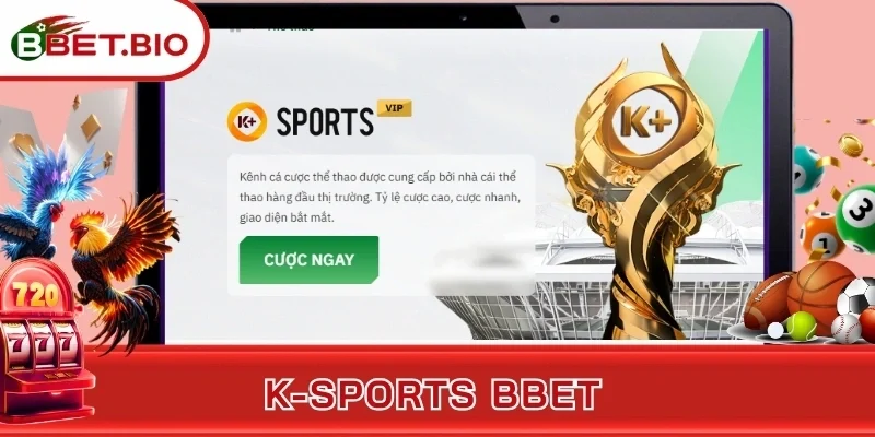 K-sports BBet - Điểm Hẹn Lừng Danh Được Săn Đón Hàng Đầu